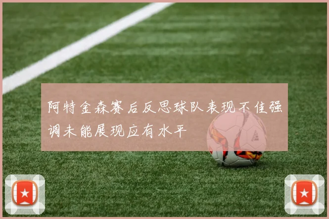 阿特金森赛后反思球队表现不佳强调未能展现应有水平