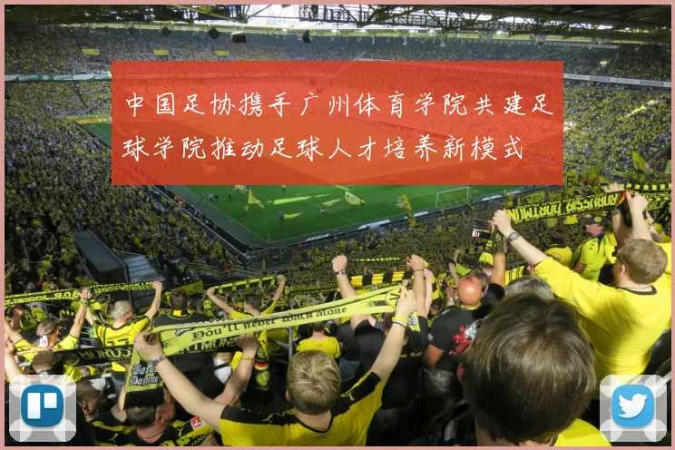 中国足协携手广州体育学院共建足球学院推动足球人才培养新模式