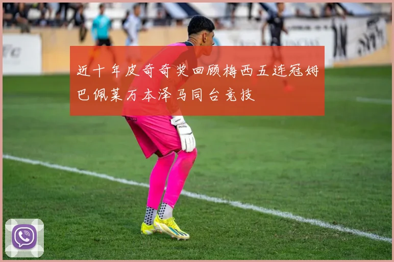 近十年皮奇奇奖回顾梅西五连冠姆巴佩莱万本泽马同台竞技